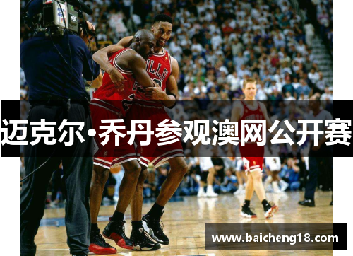 迈克尔·乔丹参观澳网公开赛